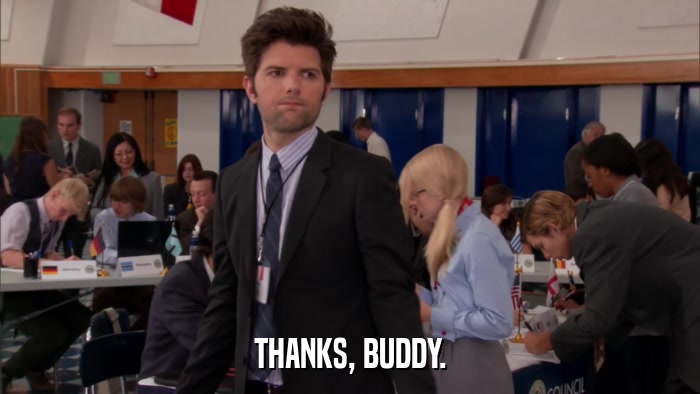 THANKS, BUDDY.  