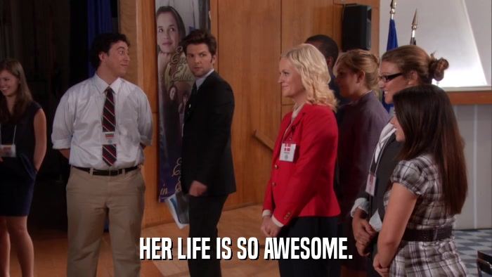 HER LIFE IS SO AWESOME.  