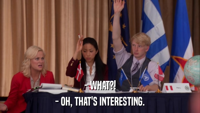 - WHAT?! - OH, THAT'S INTERESTING. 