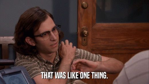 THAT WAS LIKE ONE THING.  