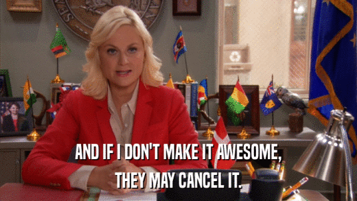 AND IF I DON'T MAKE IT AWESOME, THEY MAY CANCEL IT. 