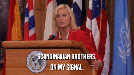SCANDINAVIAN BROTHERS, ON MY SIGNAL. 