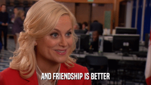 AND FRIENDSHIP IS BETTER  