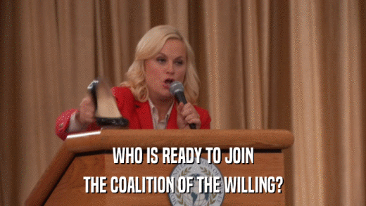 WHO IS READY TO JOIN THE COALITION OF THE WILLING? 