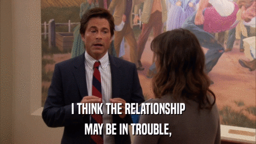 I THINK THE RELATIONSHIP MAY BE IN TROUBLE, 