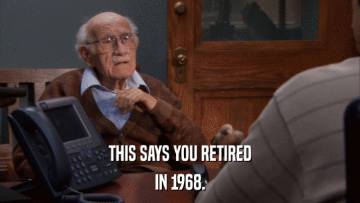 THIS SAYS YOU RETIRED IN 1968. 