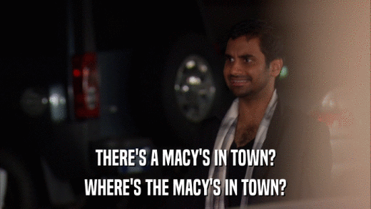 THERE'S A MACY'S IN TOWN? WHERE'S THE MACY'S IN TOWN? 