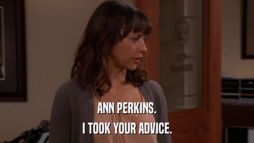 ANN PERKINS. I TOOK YOUR ADVICE. 