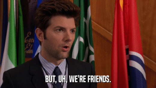 BUT, UH, WE'RE FRIENDS.  