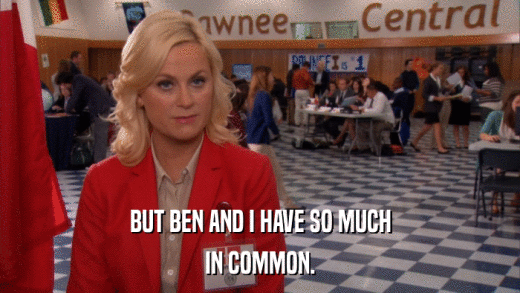 BUT BEN AND I HAVE SO MUCH IN COMMON. 