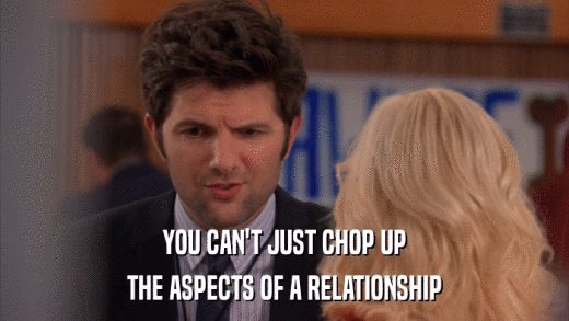 YOU CAN'T JUST CHOP UP THE ASPECTS OF A RELATIONSHIP 