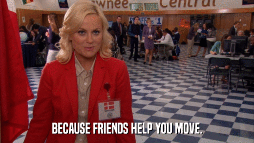 BECAUSE FRIENDS HELP YOU MOVE.  