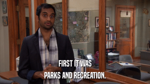 FIRST IT WAS PARKS AND RECREATION. 