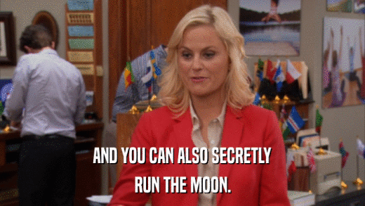 AND YOU CAN ALSO SECRETLY RUN THE MOON. 