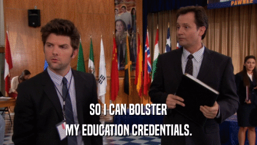 SO I CAN BOLSTER MY EDUCATION CREDENTIALS. 