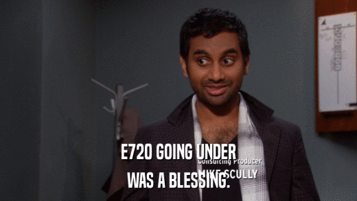 E720 GOING UNDER WAS A BLESSING. 