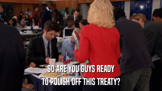 SO ARE YOU GUYS READY TO POLISH OFF THIS TREATY? 