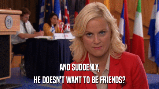 AND SUDDENLY, HE DOESN'T WANT TO BE FRIENDS? 