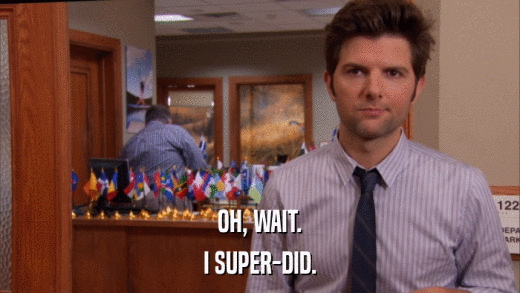 OH, WAIT. I SUPER-DID. 
