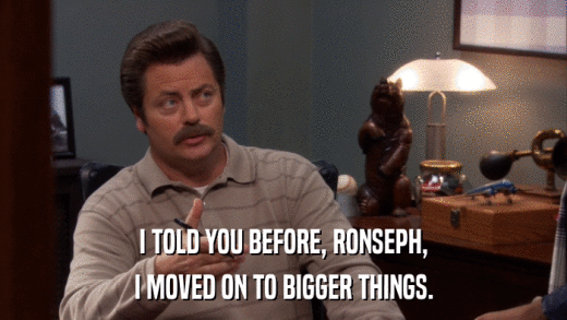 I TOLD YOU BEFORE, RONSEPH, I MOVED ON TO BIGGER THINGS. 