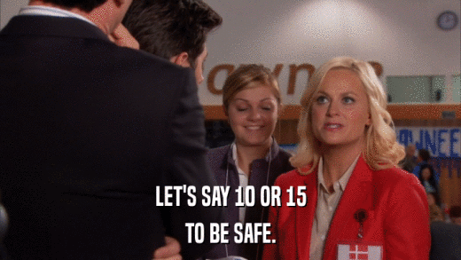 LET'S SAY 10 OR 15 TO BE SAFE. 