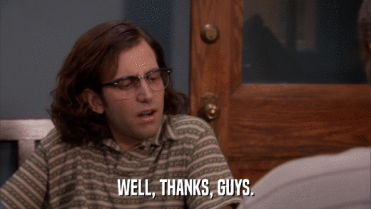 WELL, THANKS, GUYS.  