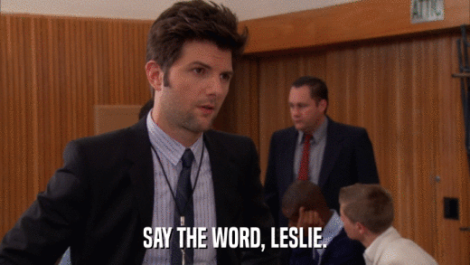 SAY THE WORD, LESLIE.  