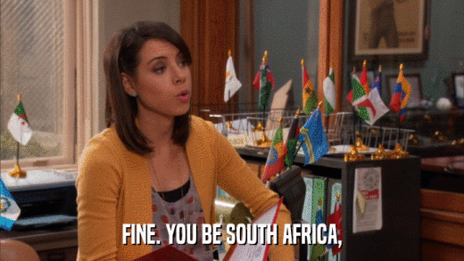 FINE. YOU BE SOUTH AFRICA,  