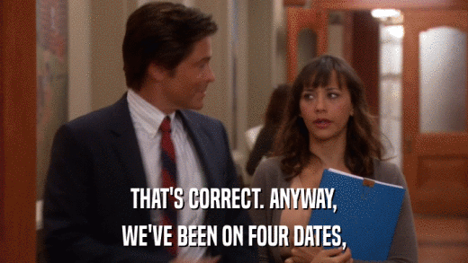 THAT'S CORRECT. ANYWAY, WE'VE BEEN ON FOUR DATES, 