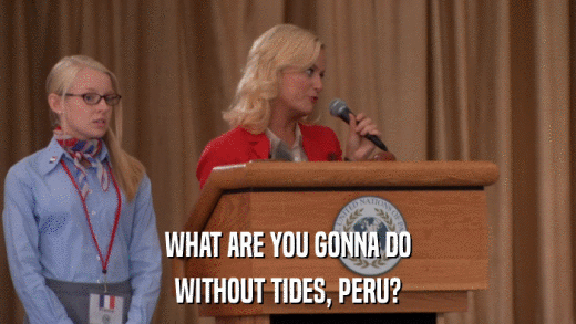 WHAT ARE YOU GONNA DO WITHOUT TIDES, PERU? 