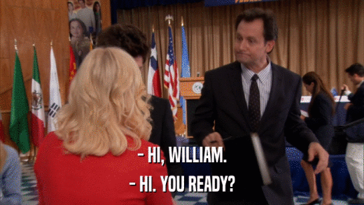 - HI, WILLIAM. - HI. YOU READY? 