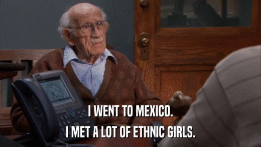 I WENT TO MEXICO. I MET A LOT OF ETHNIC GIRLS. 
