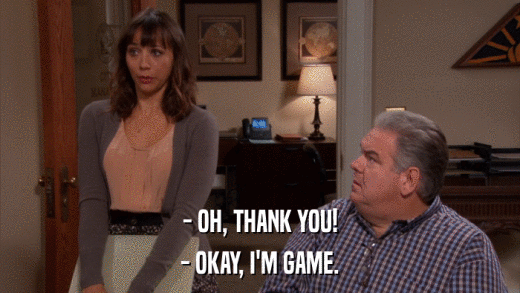 - OH, THANK YOU! - OKAY, I'M GAME. 
