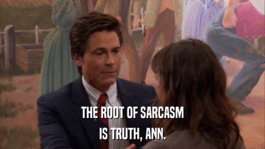 THE ROOT OF SARCASM IS TRUTH, ANN. 