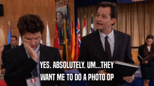 YES. ABSOLUTELY. UM...THEY WANT ME TO DO A PHOTO OP 