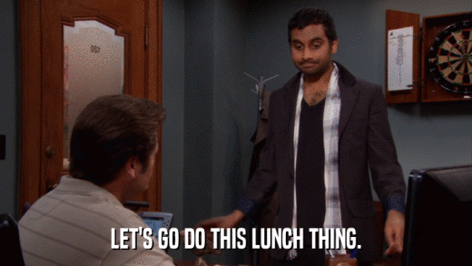 LET'S GO DO THIS LUNCH THING.  