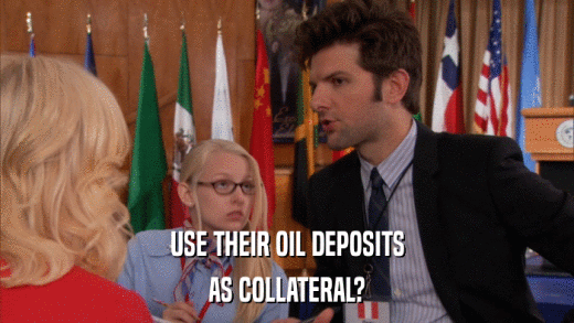 USE THEIR OIL DEPOSITS AS COLLATERAL? 