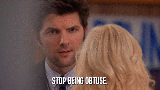 STOP BEING OBTUSE.  