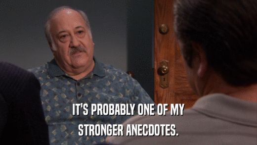 IT'S PROBABLY ONE OF MY STRONGER ANECDOTES. 