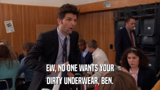 EW, NO ONE WANTS YOUR DIRTY UNDERWEAR, BEN. 