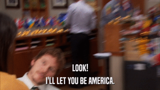 LOOK! I'LL LET YOU BE AMERICA. 