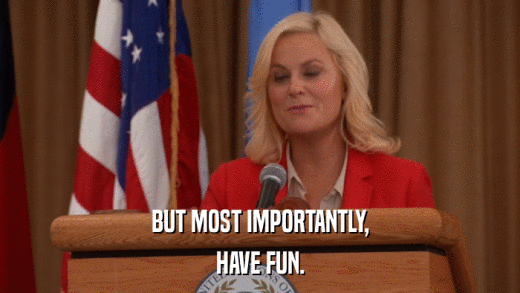 BUT MOST IMPORTANTLY, HAVE FUN. 