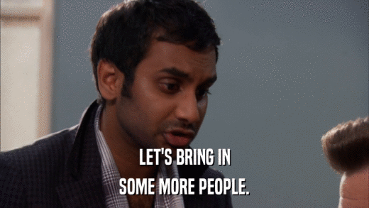 LET'S BRING IN SOME MORE PEOPLE. 