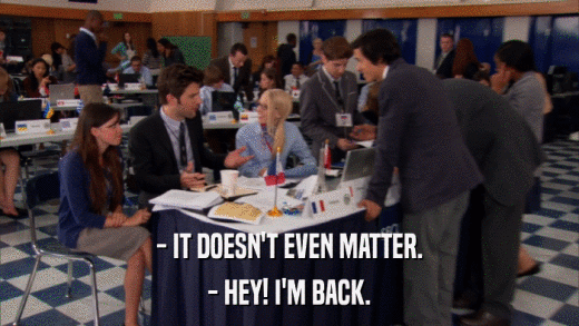 - IT DOESN'T EVEN MATTER. - HEY! I'M BACK. 