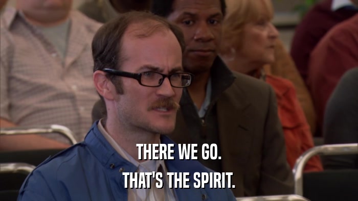 THERE WE GO. THAT'S THE SPIRIT. 