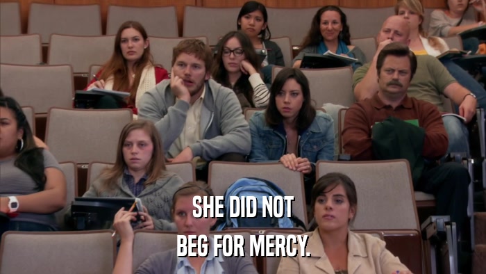 SHE DID NOT BEG FOR MERCY. 