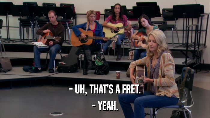 - UH, THAT'S A FRET. - YEAH. 