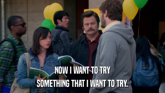 NOW I WANT TO TRY SOMETHING THAT I WANT TO TRY. 
