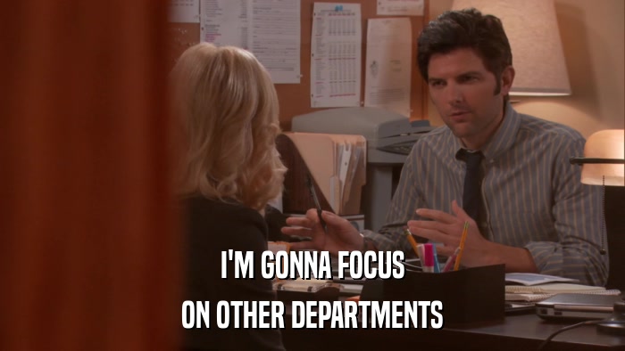 I'M GONNA FOCUS ON OTHER DEPARTMENTS 