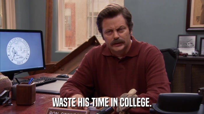 WASTE HIS TIME IN COLLEGE.  